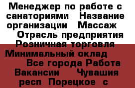 Менеджер по работе с санаториями › Название организации ­ Массаж 23 › Отрасль предприятия ­ Розничная торговля › Минимальный оклад ­ 60 000 - Все города Работа » Вакансии   . Чувашия респ.,Порецкое. с.